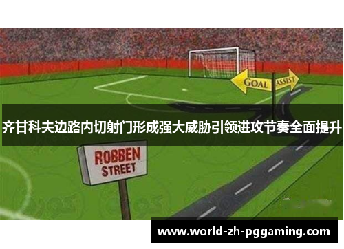 齐甘科夫边路内切射门形成强大威胁引领进攻节奏全面提升 齐甘科夫边路内切射门形成强大威胁引领进攻节奏全面提升