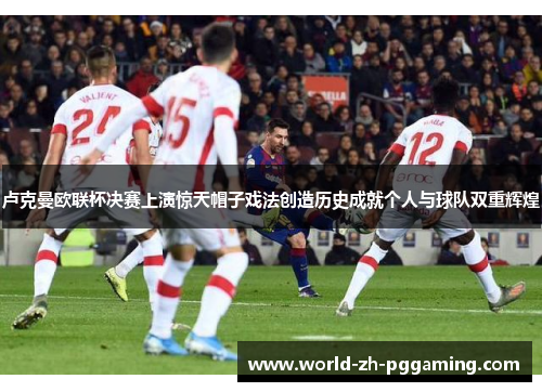 卢克曼欧联杯决赛上演惊天帽子戏法创造历史成就个人与球队双重辉煌