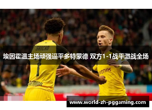 埃因霍温主场顽强逼平多特蒙德 双方1-1战平激战全场 埃因霍温主场顽强逼平多特蒙德 双方1-1战平激战全场