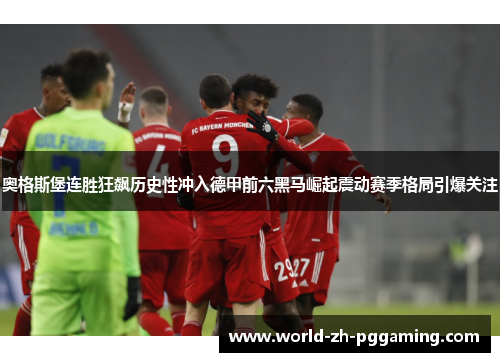 奥格斯堡连胜狂飙历史性冲入德甲前六黑马崛起震动赛季格局引爆关注 奥格斯堡连胜狂飙历史性冲入德甲前六黑马崛起震动赛季格局引爆关注