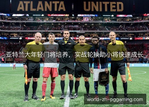 亚特兰大年轻门将培养，实战轮换助小将快速成长