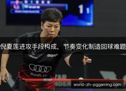 倪夏莲进攻手段构成，节奏变化制造回球难题
